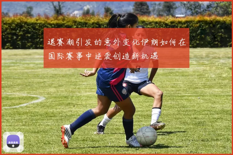退赛潮引发的意外变化伊朗如何在国际赛事中逆袭创造新机遇