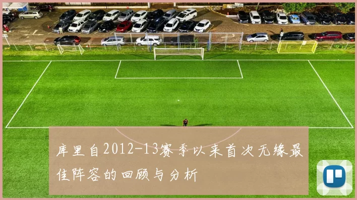 库里自2012-13赛季以来首次无缘最佳阵容的回顾与分析