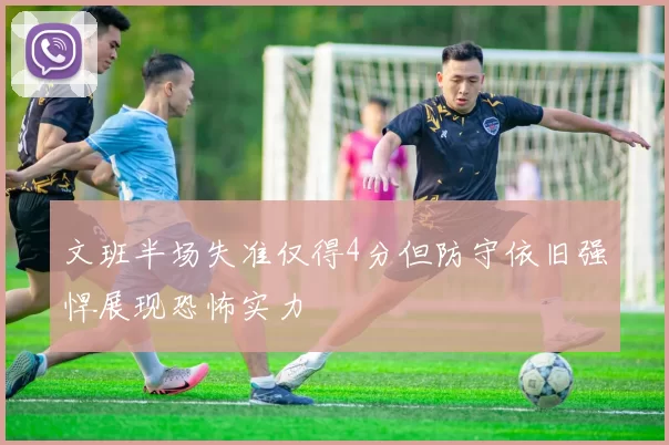 文班半场失准仅得4分但防守依旧强悍展现恐怖实力